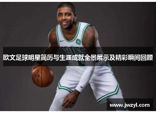 欧文足球明星简历与生涯成就全景展示及精彩瞬间回顾
