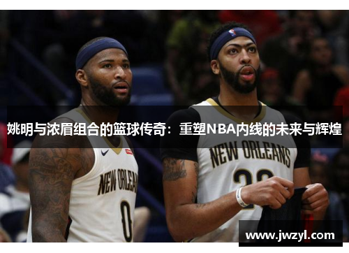 姚明与浓眉组合的篮球传奇：重塑NBA内线的未来与辉煌