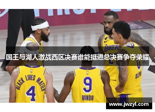 国王与湖人激战西区决赛谁能挺进总决赛争夺荣耀