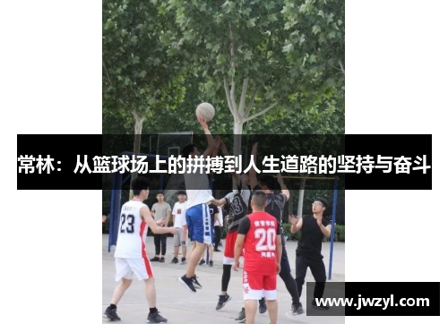 常林：从篮球场上的拼搏到人生道路的坚持与奋斗