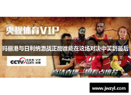 玛丽港与日利纳激战正酣谁能在这场对决中笑到最后